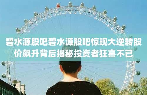 碧水源股吧碧水源股吧惊现大逆转股价飙升背后揭秘投资者狂喜不已
