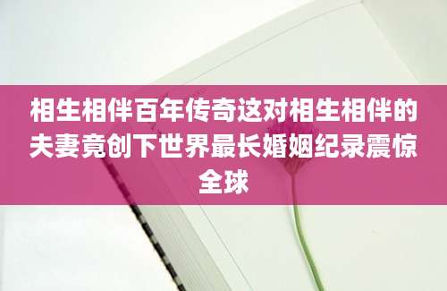 相生相伴百年传奇这对相生相伴的夫妻竟创下世界最长婚姻纪录震惊全球