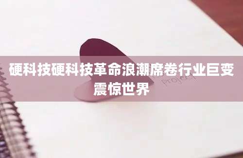 硬科技硬科技革命浪潮席卷行业巨变震惊世界