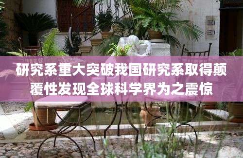研究系重大突破我国研究系取得颠覆性发现全球科学界为之震惊