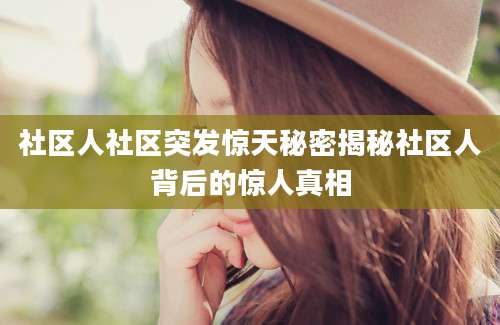 社区人社区突发惊天秘密揭秘社区人背后的惊人真相