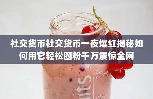 社交货币社交货币一夜爆红揭秘如何用它轻松圈粉千万震惊全网