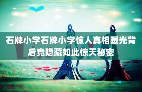 石牌小学石牌小学惊人真相曝光背后竟隐藏如此惊天秘密