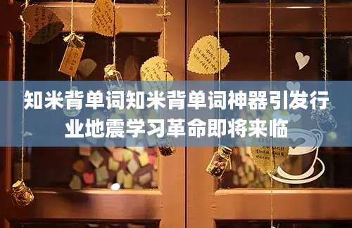 知米背单词知米背单词神器引发行业地震学习革命即将来临