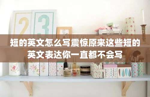 短的英文怎么写震惊原来这些短的英文表达你一直都不会写
