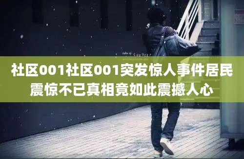 社区001社区001突发惊人事件居民震惊不已真相竟如此震撼人心