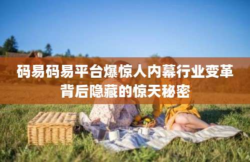 码易码易平台爆惊人内幕行业变革背后隐藏的惊天秘密