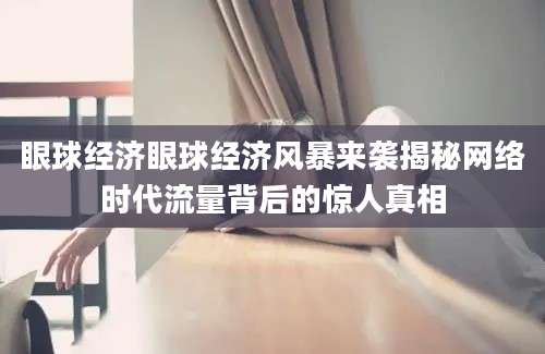 眼球经济眼球经济风暴来袭揭秘网络时代流量背后的惊人真相