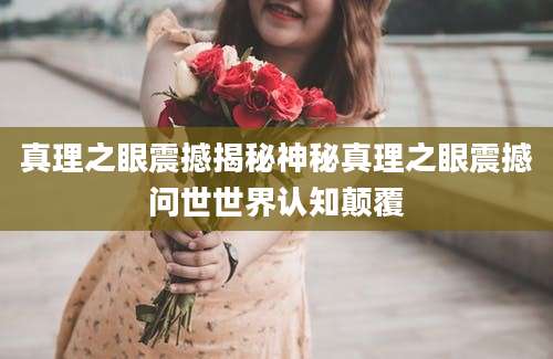 真理之眼震撼揭秘神秘真理之眼震撼问世世界认知颠覆