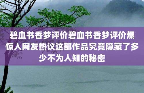 碧血书香梦评价碧血书香梦评价爆惊人网友热议这部作品究竟隐藏了多少不为人知的秘密