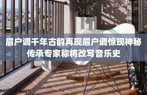 眉户调千年古韵再现眉户调惊现神秘传承专家称将改写音乐史