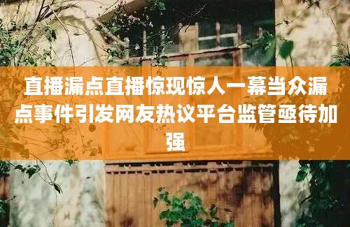 直播漏点直播惊现惊人一幕当众漏点事件引发网友热议平台监管亟待加强