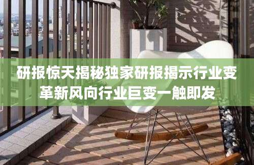 研报惊天揭秘独家研报揭示行业变革新风向行业巨变一触即发