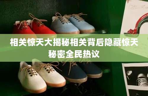相关惊天大揭秘相关背后隐藏惊天秘密全民热议