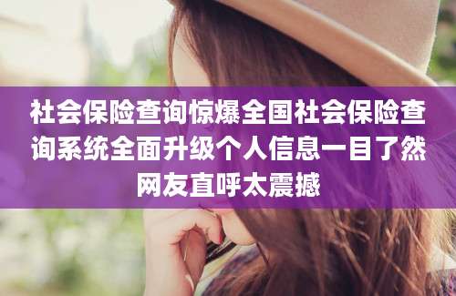 社会保险查询惊爆全国社会保险查询系统全面升级个人信息一目了然网友直呼太震撼