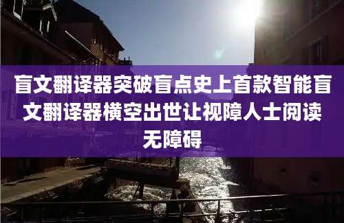 盲文翻译器突破盲点史上首款智能盲文翻译器横空出世让视障人士阅读无障碍