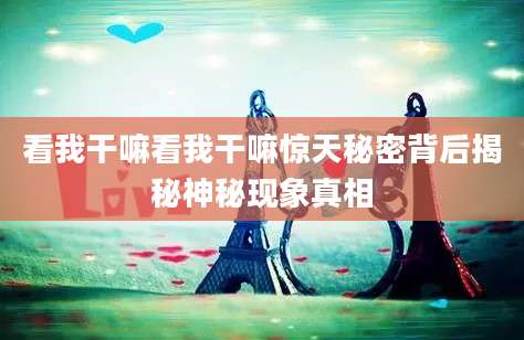 看我干嘛看我干嘛惊天秘密背后揭秘神秘现象真相