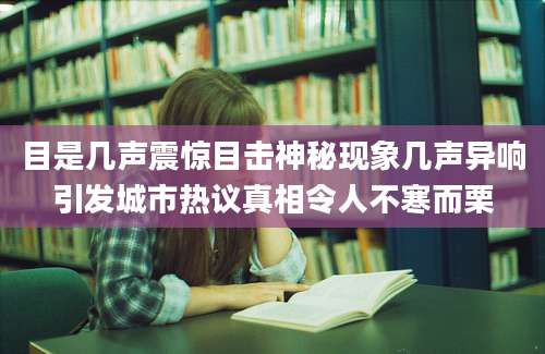 目是几声震惊目击神秘现象几声异响引发城市热议真相令人不寒而栗