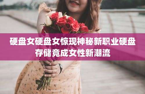 硬盘女硬盘女惊现神秘新职业硬盘存储竟成女性新潮流