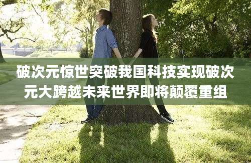 破次元惊世突破我国科技实现破次元大跨越未来世界即将颠覆重组