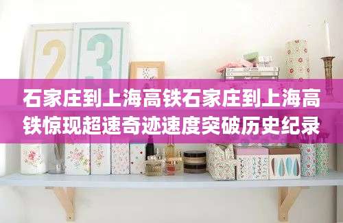 石家庄到上海高铁石家庄到上海高铁惊现超速奇迹速度突破历史纪录