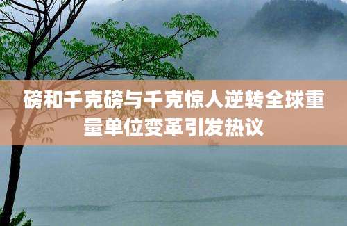 磅和千克磅与千克惊人逆转全球重量单位变革引发热议