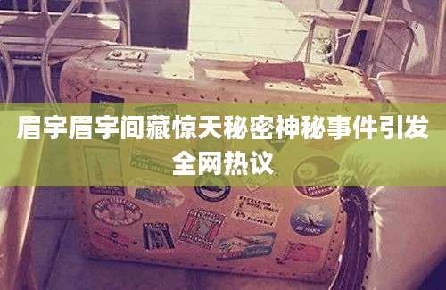 眉宇眉宇间藏惊天秘密神秘事件引发全网热议