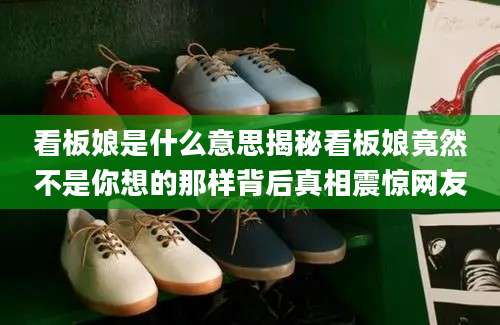 看板娘是什么意思揭秘看板娘竟然不是你想的那样背后真相震惊网友