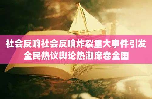 社会反响社会反响炸裂重大事件引发全民热议舆论热潮席卷全国
