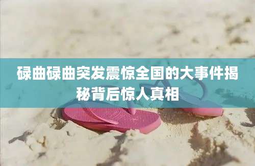 碌曲碌曲突发震惊全国的大事件揭秘背后惊人真相