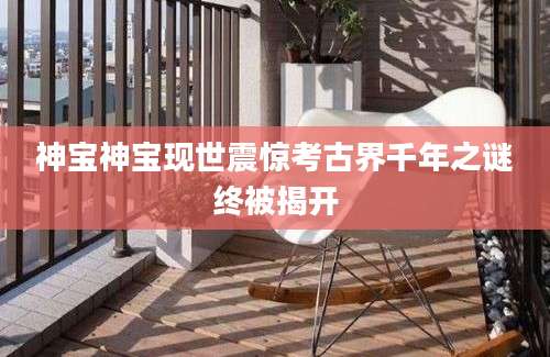神宝神宝现世震惊考古界千年之谜终被揭开