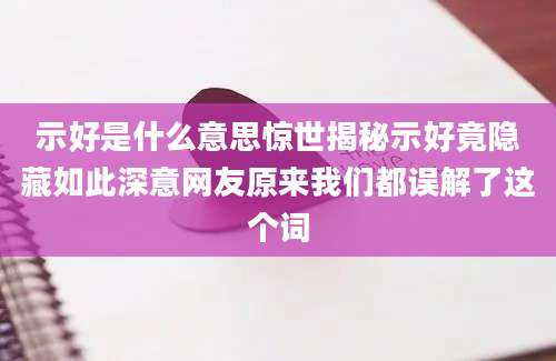 示好是什么意思惊世揭秘示好竟隐藏如此深意网友原来我们都误解了这个词