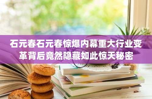 石元春石元春惊爆内幕重大行业变革背后竟然隐藏如此惊天秘密