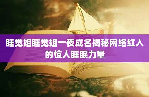 睡觉姐睡觉姐一夜成名揭秘网络红人的惊人睡眠力量