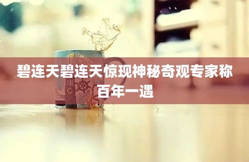 碧连天碧连天惊现神秘奇观专家称百年一遇