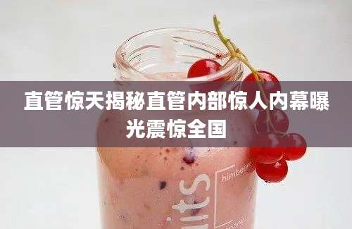 直管惊天揭秘直管内部惊人内幕曝光震惊全国