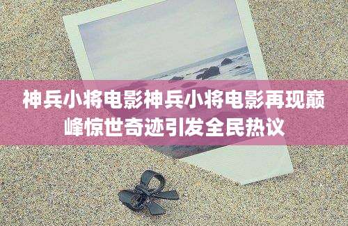 神兵小将电影神兵小将电影再现巅峰惊世奇迹引发全民热议