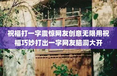 祝福打一字震惊网友创意无限用祝福巧妙打出一字网友脑洞大开