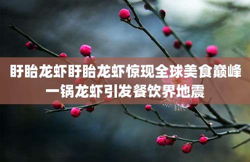 盱眙龙虾盱眙龙虾惊现全球美食巅峰一锅龙虾引发餐饮界地震