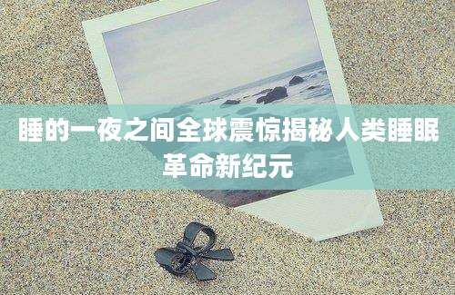 睡的一夜之间全球震惊揭秘人类睡眠革命新纪元