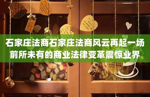 石家庄法商石家庄法商风云再起一场前所未有的商业法律变革震惊业界