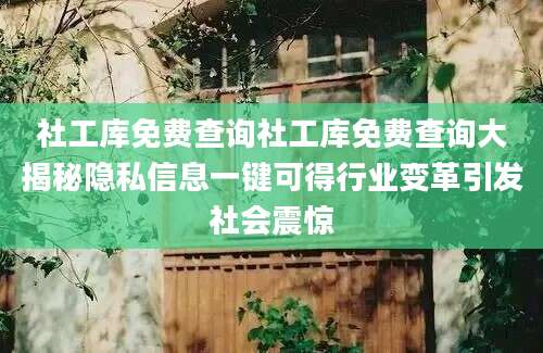 社工库免费查询社工库免费查询大揭秘隐私信息一键可得行业变革引发社会震惊