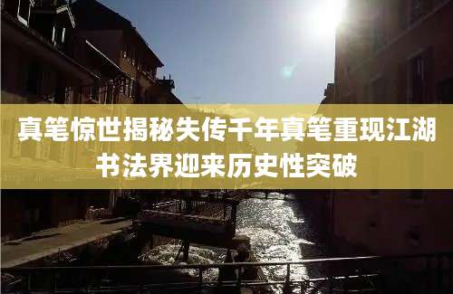 真笔惊世揭秘失传千年真笔重现江湖书法界迎来历史性突破