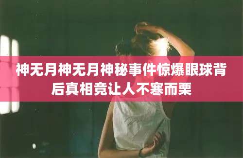 神无月神无月神秘事件惊爆眼球背后真相竟让人不寒而栗