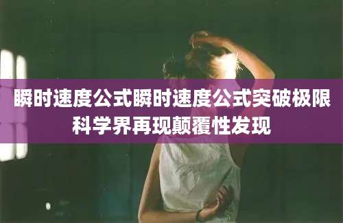 瞬时速度公式瞬时速度公式突破极限科学界再现颠覆性发现
