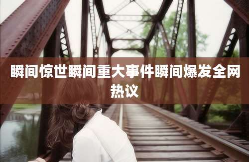 瞬间惊世瞬间重大事件瞬间爆发全网热议