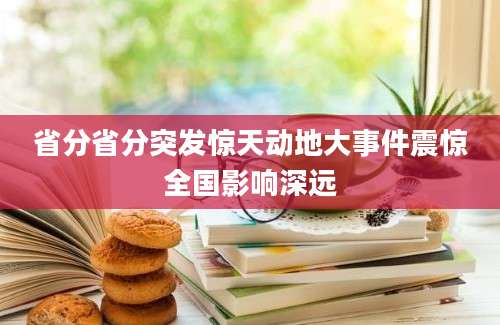 省分省分突发惊天动地大事件震惊全国影响深远