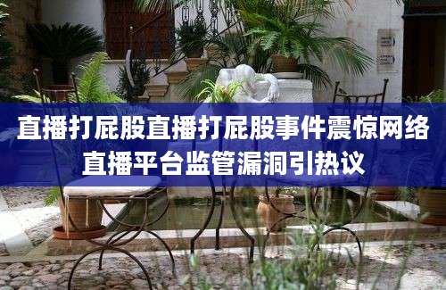 直播打屁股直播打屁股事件震惊网络直播平台监管漏洞引热议