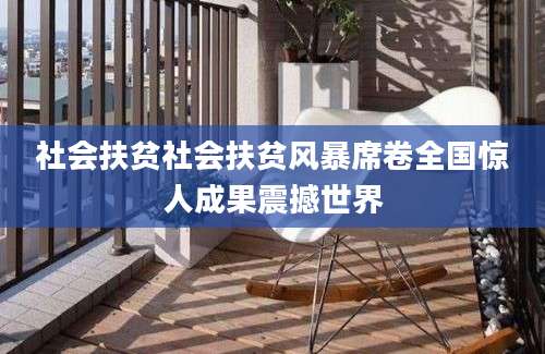 社会扶贫社会扶贫风暴席卷全国惊人成果震撼世界
