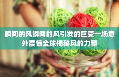 瞬间的风瞬间的风引发的巨变一场意外震惊全球揭秘风的力量